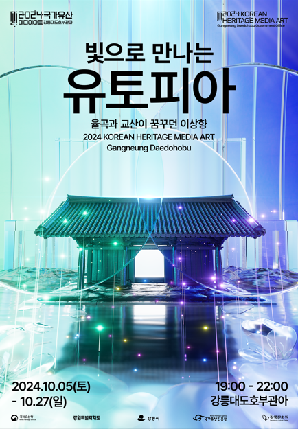 빛으로 만나는 유토피아 율곡과 교산이 꿈꾸던 이상향 2024 KOREAN HERITAGE MEDIA ART Gangneung Daedohobu 2024.10.05(토) - 10.27(일) 정원혁별지치도 은 강시 19:00 - 22:00 강릉대도호부관아